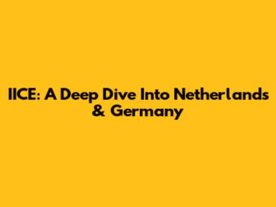IICE: A Deep Dive Into Netherlands & Germany