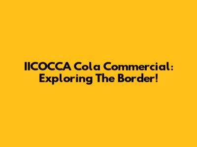 IICOCCA Cola Commercial: Exploring The Border!