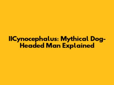 IICynocephalus: Mythical Dog-Headed Man Explained