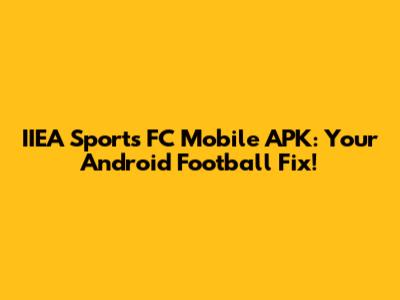 IIEA Sports FC Mobile APK: Your Android Football Fix!