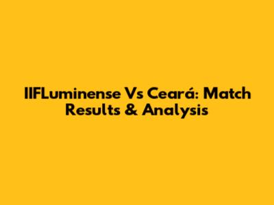IIFLuminense Vs Ceará: Match Results & Analysis