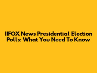 IIFOX News Presidential Election Polls: What You Need To Know