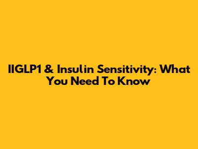 IIGLP1 & Insulin Sensitivity: What You Need To Know