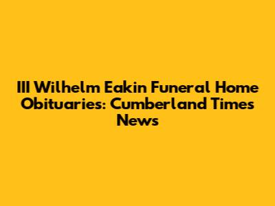 III Wilhelm Eakin Funeral Home Obituaries: Cumberland Times News