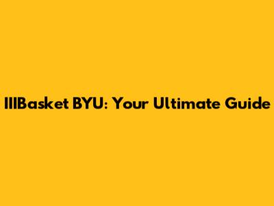 IIIBasket BYU: Your Ultimate Guide