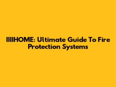 IIIIHOME: Ultimate Guide To Fire Protection Systems