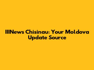 IIINews Chisinau: Your Moldova Update Source