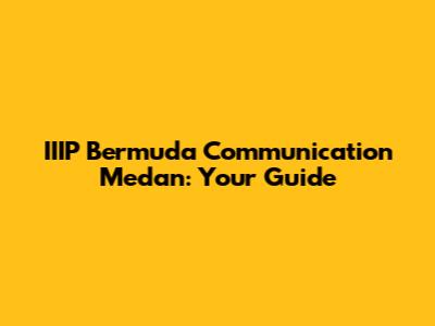 IIIP Bermuda Communication Medan: Your Guide