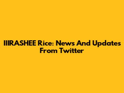 IIIRASHEE Rice: News And Updates From Twitter