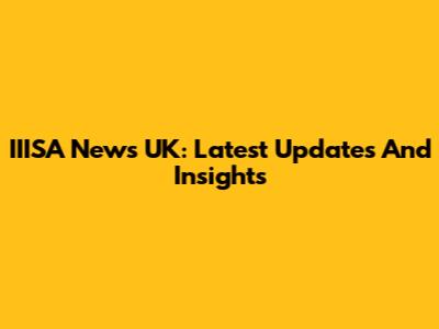 IIISA News UK: Latest Updates And Insights