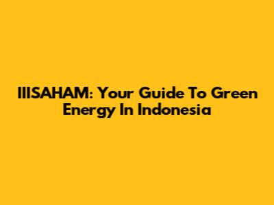 IIISAHAM: Your Guide To Green Energy In Indonesia