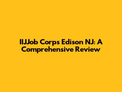 IIJJob Corps Edison NJ: A Comprehensive Review