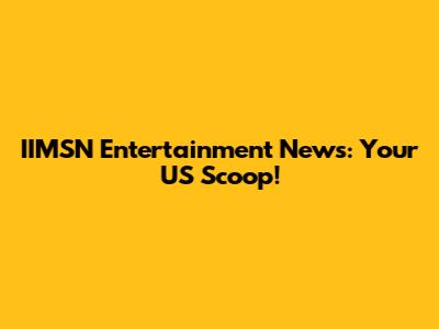 IIMSN Entertainment News: Your US Scoop!