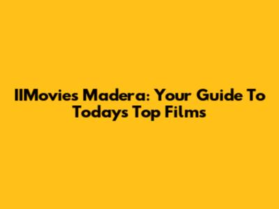 IIMovies Madera: Your Guide To Today's Top Films