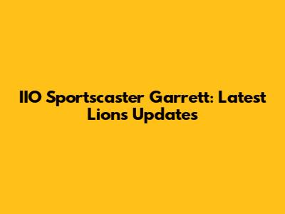 IIO Sportscaster Garrett: Latest Lions Updates