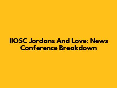 IIOSC Jordans And Love: News Conference Breakdown