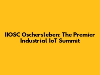 IIOSC Oschersleben: The Premier Industrial IoT Summit