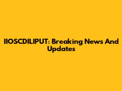 IIOSCDILIPUT: Breaking News And Updates
