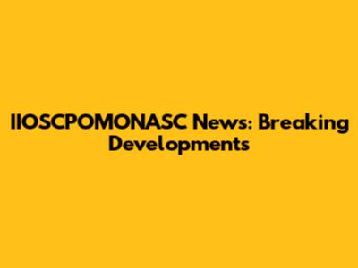 IIOSCPOMONASC News: Breaking Developments