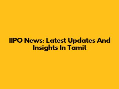 IIPO News: Latest Updates And Insights In Tamil