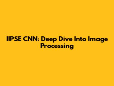 IIPSE CNN: Deep Dive Into Image Processing