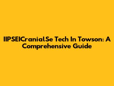 IIPSEICranialSe Tech In Towson: A Comprehensive Guide