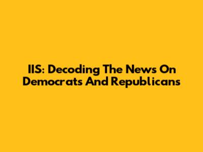 IIS: Decoding The News On Democrats And Republicans