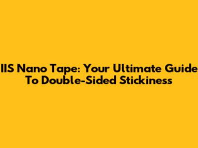 IIS Nano Tape: Your Ultimate Guide To Double-Sided Stickiness