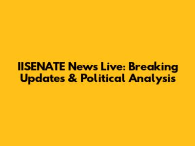 IISENATE News Live: Breaking Updates & Political Analysis