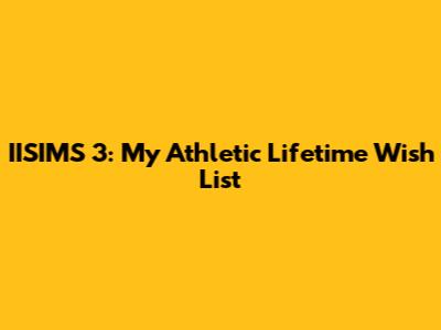 IISIMS 3: My Athletic Lifetime Wish List