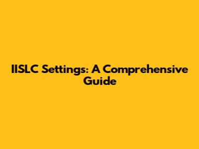 IISLC Settings: A Comprehensive Guide