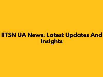 IITSN UA News: Latest Updates And Insights