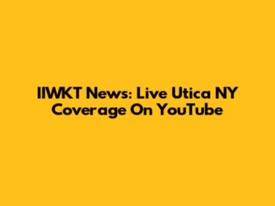 IIWKT News: Live Utica NY Coverage On YouTube