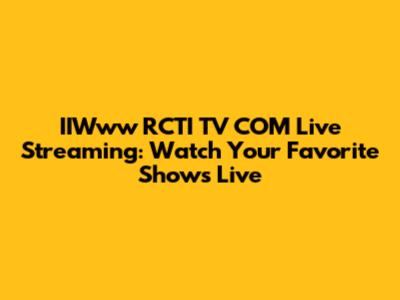 IIWww RCTI TV COM Live Streaming: Watch Your Favorite Shows Live