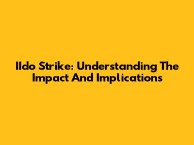 IIdo Strike: Understanding The Impact And Implications