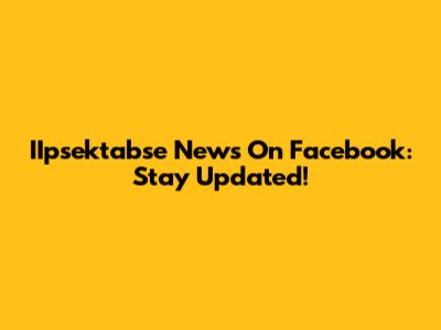 IIpsektabse News On Facebook: Stay Updated!