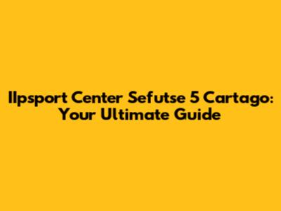 IIpsport Center Sefutse 5 Cartago: Your Ultimate Guide