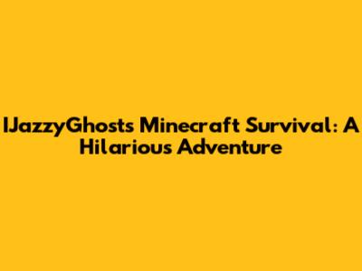 IJazzyGhost's Minecraft Survival: A Hilarious Adventure
