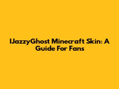IJazzyGhost Minecraft Skin: A Guide For Fans