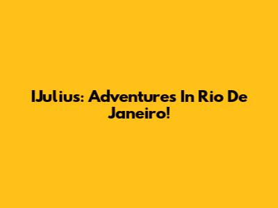 IJulius: Adventures In Rio De Janeiro!