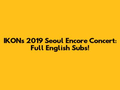 IKON's 2019 Seoul Encore Concert: Full English Subs!
