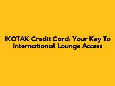 IKOTAK Credit Card: Your Key To International Lounge Access