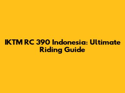 IKTM RC 390 Indonesia: Ultimate Riding Guide