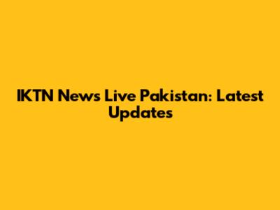 IKTN News Live Pakistan: Latest Updates