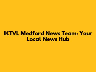 IKTVL Medford News Team: Your Local News Hub