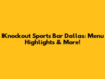 IKnockout Sports Bar Dallas: Menu Highlights & More!