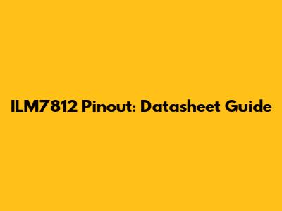 ILM7812 Pinout: Datasheet Guide