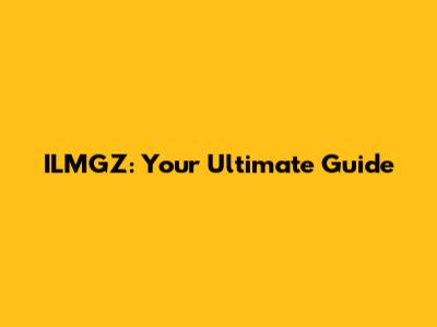 ILMGZ: Your Ultimate Guide