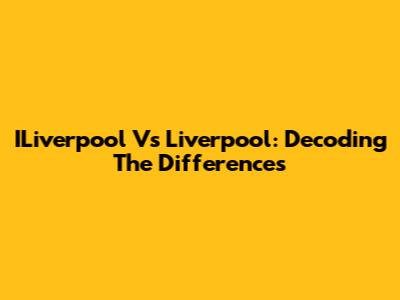 ILiverpool Vs Liverpool: Decoding The Differences