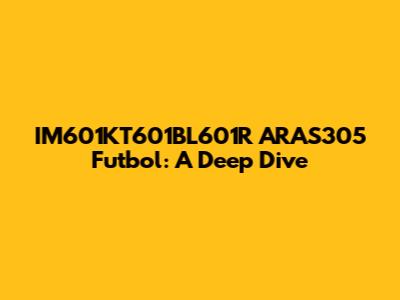 IM601KT601BL601R ARAS305 Futbol: A Deep Dive